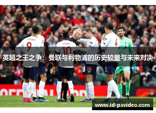 英超之王之争：曼联与利物浦的历史较量与未来对决