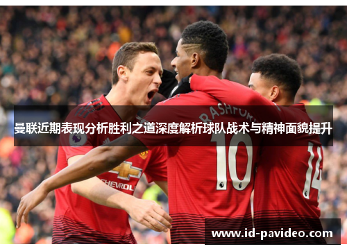 曼联近期表现分析胜利之道深度解析球队战术与精神面貌提升