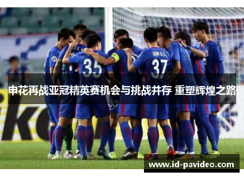 申花再战亚冠精英赛机会与挑战并存 重塑辉煌之路