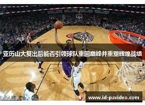 亚历山大复出后能否引领球队重回巅峰并重塑辉煌战绩