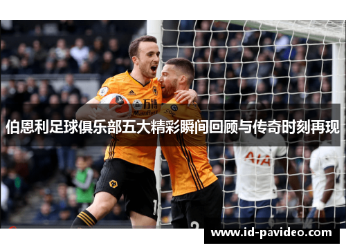 伯恩利足球俱乐部五大精彩瞬间回顾与传奇时刻再现