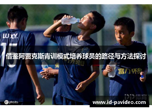 借鉴阿贾克斯青训模式培养球员的路径与方法探讨
