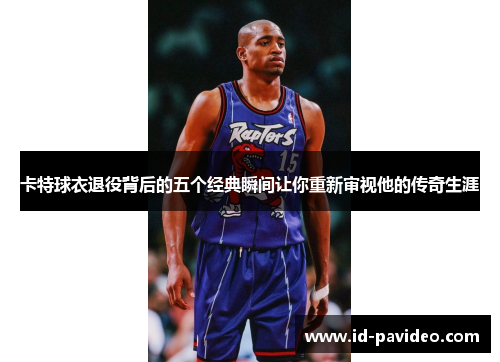 卡特球衣退役背后的五个经典瞬间让你重新审视他的传奇生涯