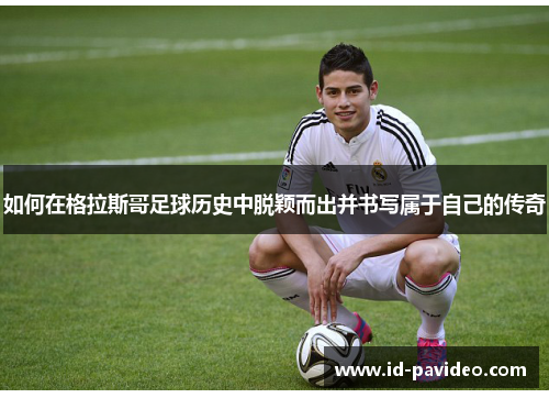 如何在格拉斯哥足球历史中脱颖而出并书写属于自己的传奇