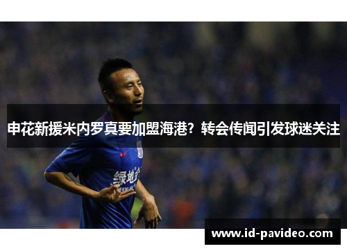 申花新援米内罗真要加盟海港？转会传闻引发球迷关注