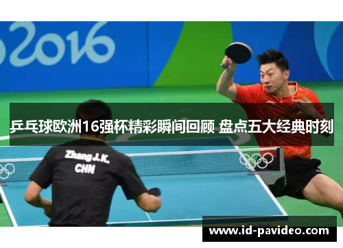 乒乓球欧洲16强杯精彩瞬间回顾 盘点五大经典时刻