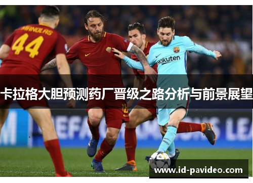 卡拉格大胆预测药厂晋级之路分析与前景展望