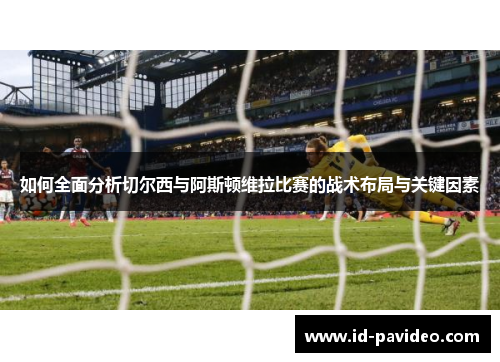 如何全面分析切尔西与阿斯顿维拉比赛的战术布局与关键因素