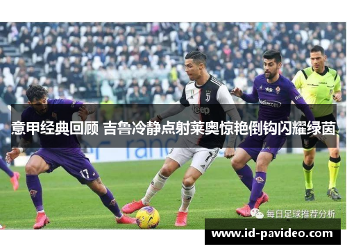 意甲经典回顾 吉鲁冷静点射莱奥惊艳倒钩闪耀绿茵