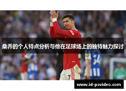 桑乔的个人特点分析与他在足球场上的独特魅力探讨