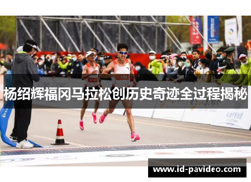 杨绍辉福冈马拉松创历史奇迹全过程揭秘