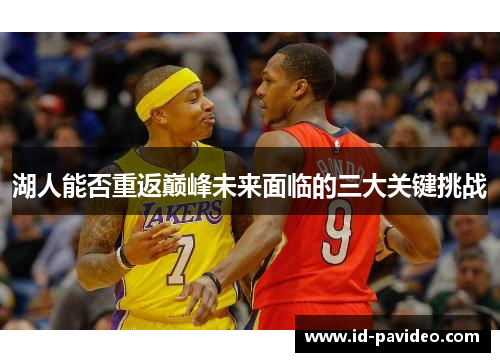 湖人能否重返巅峰未来面临的三大关键挑战