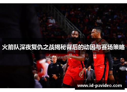 火箭队深夜复仇之战揭秘背后的动因与赛场策略