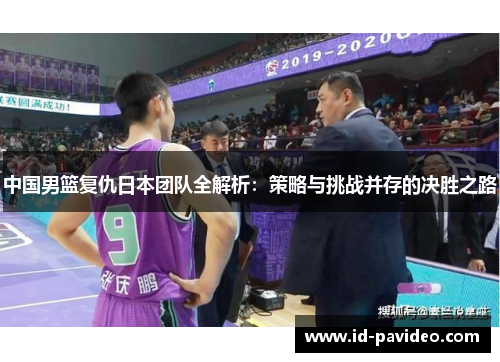 中国男篮复仇日本团队全解析：策略与挑战并存的决胜之路