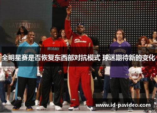 全明星赛是否恢复东西部对抗模式 球迷期待新的变化 全明星赛是否恢复东西部对抗模式 球迷期待新的变化