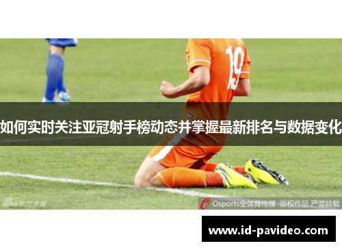 如何实时关注亚冠射手榜动态并掌握最新排名与数据变化