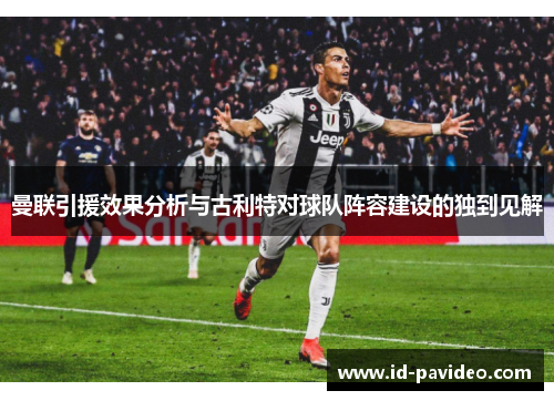 曼联引援效果分析与古利特对球队阵容建设的独到见解