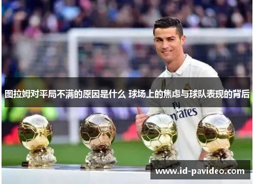 图拉姆对平局不满的原因是什么 球场上的焦虑与球队表现的背后