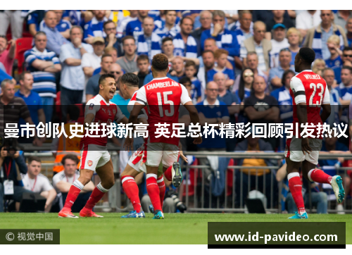 曼市创队史进球新高 英足总杯精彩回顾引发热议