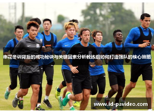 申花冬训背后的成功秘诀与关键因素分析教练组如何打造强队的核心策略