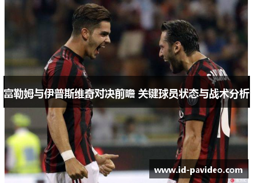 富勒姆与伊普斯维奇对决前瞻 关键球员状态与战术分析