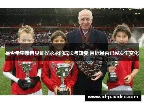 是否希望亲自见证侯永永的成长与转变 目标是否已经发生变化