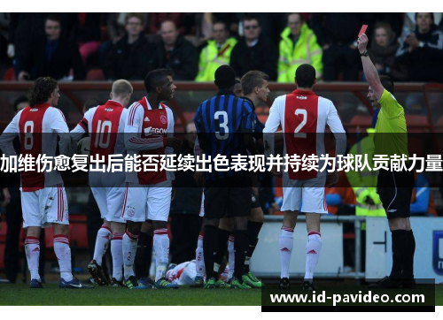 加维伤愈复出后能否延续出色表现并持续为球队贡献力量