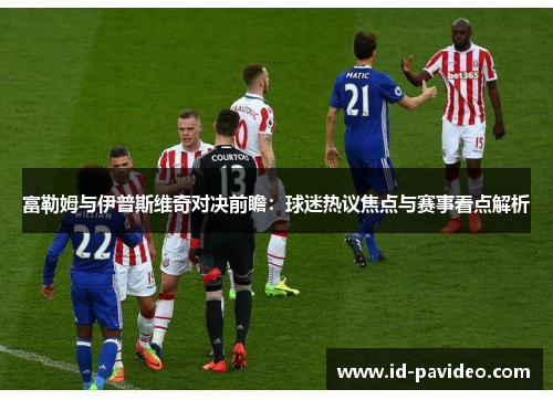 富勒姆与伊普斯维奇对决前瞻：球迷热议焦点与赛事看点解析