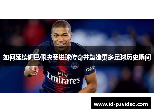 如何延续姆巴佩决赛进球传奇并塑造更多足球历史瞬间