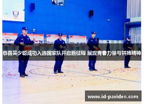 恭喜吴少聪成功入选国家队开启新征程 展现青春力量与拼搏精神