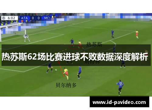 热苏斯62场比赛进球不败数据深度解析 