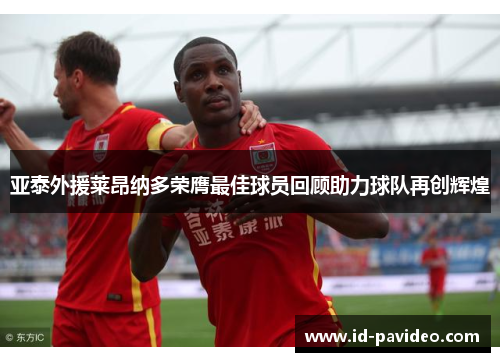 亚泰外援莱昂纳多荣膺最佳球员回顾助力球队再创辉煌