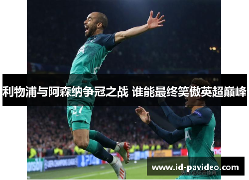 利物浦与阿森纳争冠之战 谁能最终笑傲英超巅峰