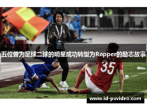 五位曾为足球二球的明星成功转型为Rapper的励志故事