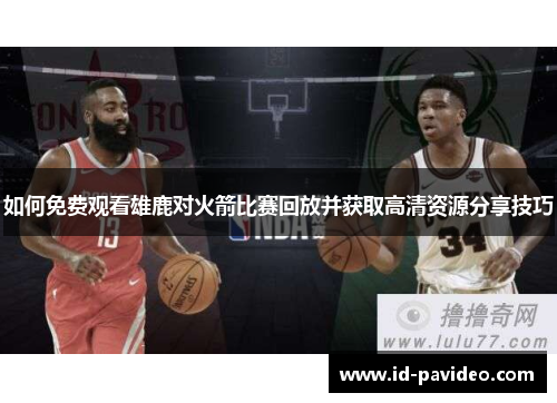 如何免费观看雄鹿对火箭比赛回放并获取高清资源分享技巧