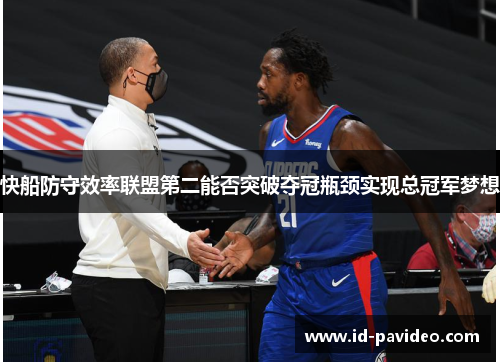 快船防守效率联盟第二能否突破夺冠瓶颈实现总冠军梦想