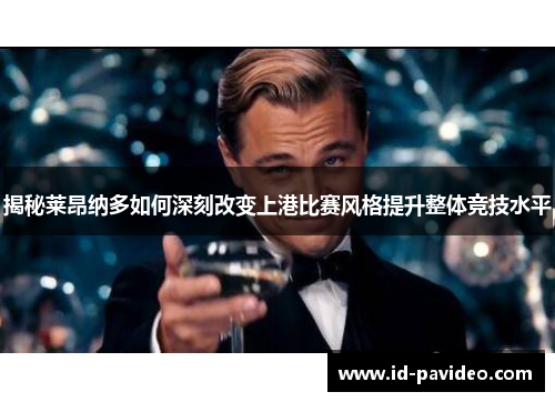 揭秘莱昂纳多如何深刻改变上港比赛风格提升整体竞技水平