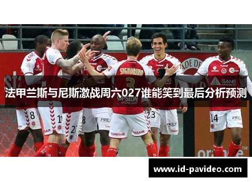 法甲兰斯与尼斯激战周六027谁能笑到最后分析预测