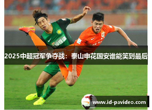 2025中超冠军争夺战：泰山申花国安谁能笑到最后