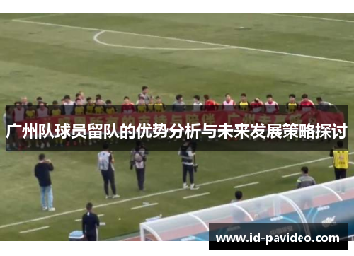 广州队球员留队的优势分析与未来发展策略探讨