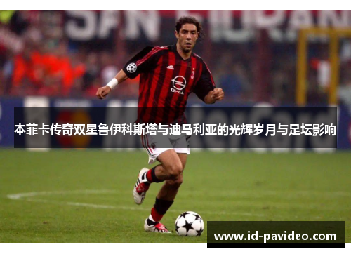 本菲卡传奇双星鲁伊科斯塔与迪马利亚的光辉岁月与足坛影响