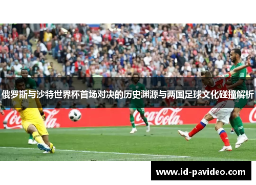 俄罗斯与沙特世界杯首场对决的历史渊源与两国足球文化碰撞解析