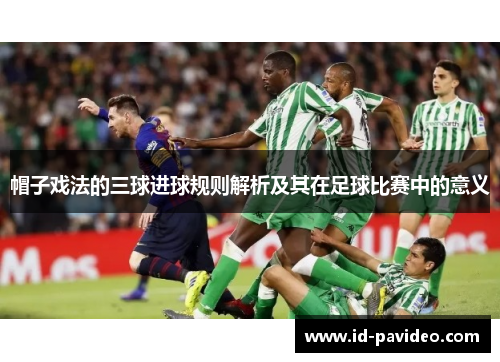 帽子戏法的三球进球规则解析及其在足球比赛中的意义