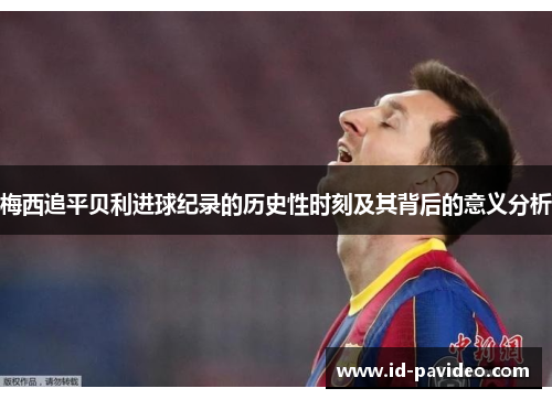 梅西追平贝利进球纪录的历史性时刻及其背后的意义分析