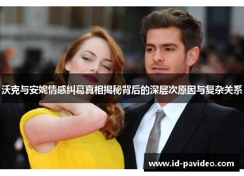 沃克与安妮情感纠葛真相揭秘背后的深层次原因与复杂关系