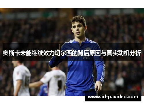 奥斯卡未能继续效力切尔西的背后原因与真实动机分析