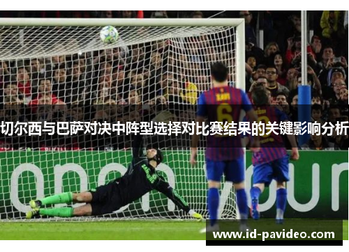 切尔西与巴萨对决中阵型选择对比赛结果的关键影响分析