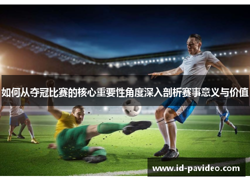 如何从夺冠比赛的核心重要性角度深入剖析赛事意义与价值