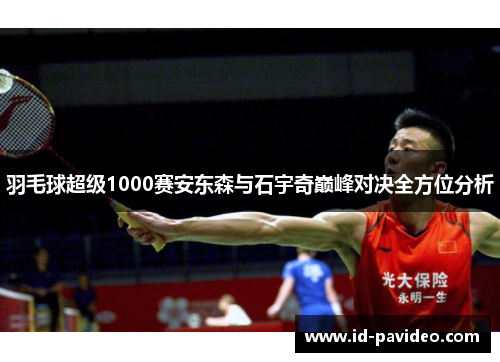 羽毛球超级1000赛安东森与石宇奇巅峰对决全方位分析