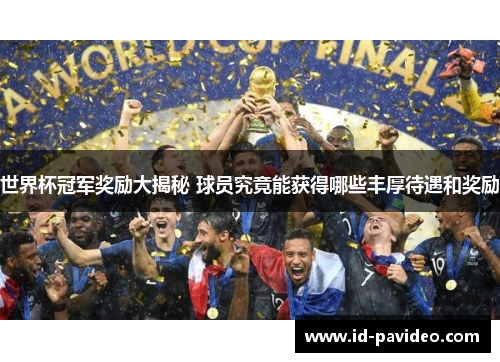 世界杯冠军奖励大揭秘 球员究竟能获得哪些丰厚待遇和奖励